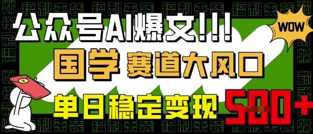 公众号AI爆文，国学赛道大风口，小白轻松上手，单日稳定变现5张-一起网创