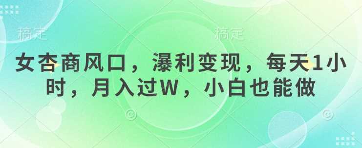 女杏商风口，瀑利变现，每天1小时，月入过W，小白也能做-一起网创