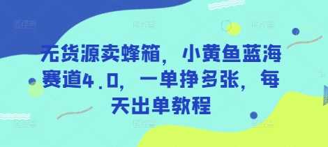 无货源卖蜂箱，小黄鱼蓝海赛道4.0，一单挣多张，每天出单教程-一起网创