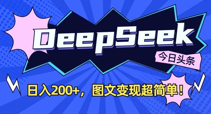 DeepSeek做今日头条图文，每天收益2张，图文变现超简单-一起网创
