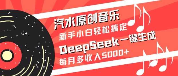 汽水原创音乐DeepSeek一键生成，新手小白轻松搞定，每月多收入5k+-一起网创