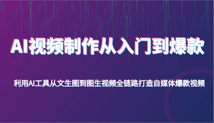 AI视频制作从入门到爆款，利用AI工具从文生图到图生视频，全链路打造自媒体爆款视频-一起网创