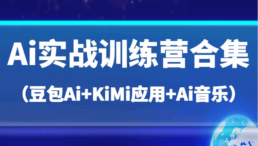 Ai实战训练营合集（豆包Ai+KiMi应用+Ai音乐），帮助你高效完成日常工作与创作-一起网创