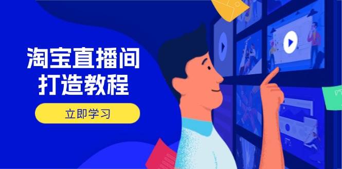 （14109期）淘宝直播间打造教程：掌握开播添加商品与选品核心逻辑，打造高转化直播间-一起网创