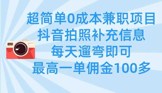 超简单0成本兼职项目，拍照补充信息，每天遛弯即可，最高一单佣金100多-一起网创