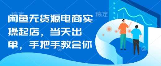 闲鱼无货源电商实操起店，当天出单，手把手教会你-一起网创
