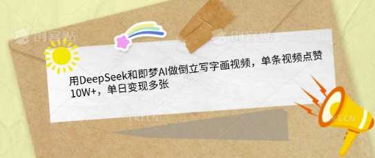 用DeepSeek和即梦AI做倒立写字画视频，单条视频点赞10W+，单日变现多张-一起网创