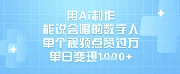 用Ai制作能说会唱的数字人，单个视频点赞过W，单日变现1k-一起网创