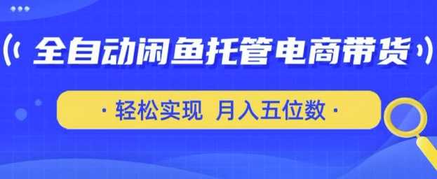 全自动闲鱼托管式电商带货，只需一部安卓手机和一个闲鱼号，轻松实现月入五位数【揭秘】-一起网创