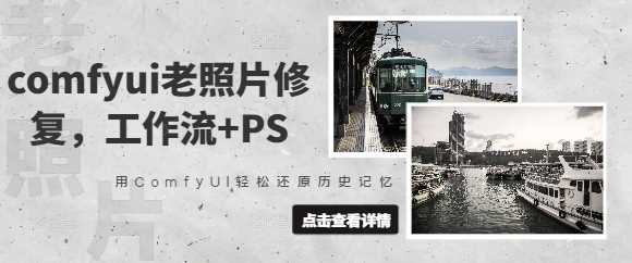 comfyui老照片修复，工作流+PS，用ComfyUI轻松还原历史记忆-一起网创