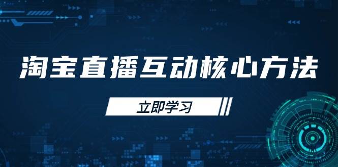 （14128期）淘宝直播互动核心方法，新手入门指南、直播能力提升，新手主播快速突围-一起网创