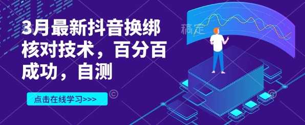 3月最新抖音换绑核对技术，百分百成功，自测-一起网创
