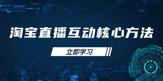 淘宝直播互动核心方法，新手入门指南、直播能力提升，新手主播快速突围-一起网创