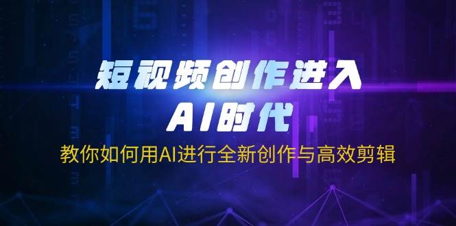 （14145期）短视频创作进入AI时代，教你如何用AI进行全新创作与高效剪辑-一起网创