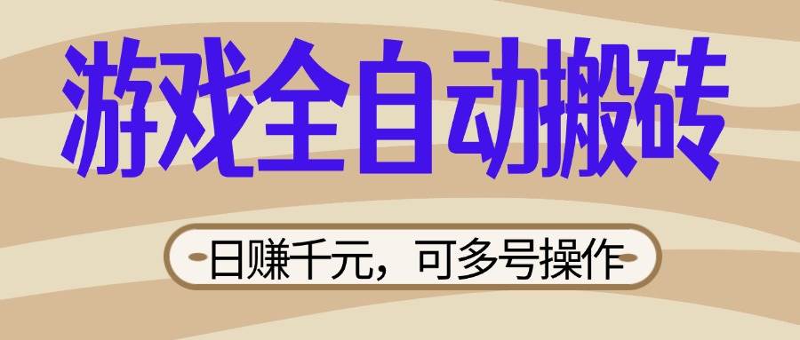 （14150期）游戏全自动搬砖，日赚千元，可多号操作，新手小白宝妈躺赚-一起网创