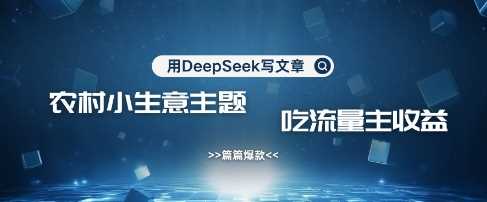 用DeepSeek写农村创业小项目，篇篇爆款，暴力引流，吃流量主收益变现-一起网创