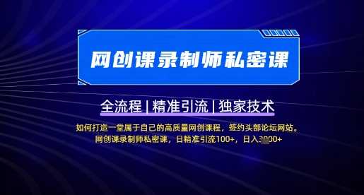 【网创课录制师私密课】如何打造一堂属于自己的高质量网创课程，网创课录制师私密课，日精准引流100+-一起网创