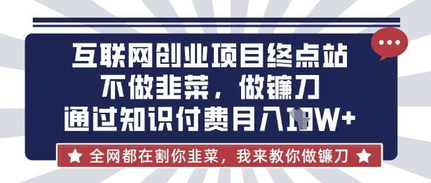 互联网创业尽头-不做韭菜，做镰刀，通过知识付费月入10个【揭秘】-一起网创