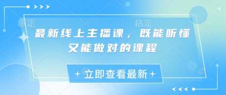 最新线上主播课，既能听懂又能做对的课程-一起网创