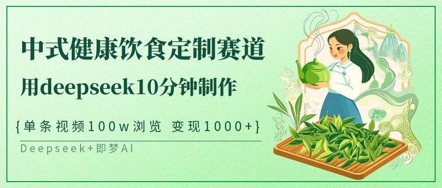 中式健康饮食定制赛道，用deepseek10分钟制作单条视频100w浏览变现1000+-一起网创