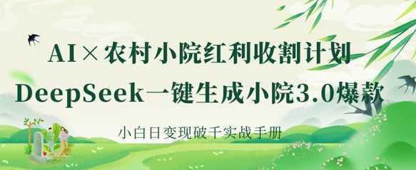 AI+农村小院红利收割：DeepSeek一键生成小院3.0爆款，小白日变现破千实战手册-一起网创