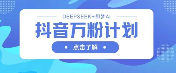 抖音万粉计划，利用DeepSeek+即梦AI生成视频，快速涨到万粉-一起网创