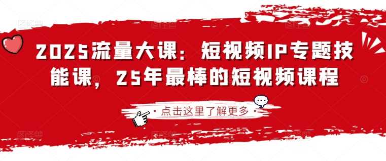2025流量大课：短视频IP专题技能课，25年最棒的短视频课程-一起网创