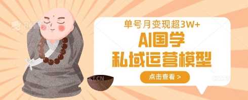 AI国学私域运营模型，单号月变现过W-一起网创