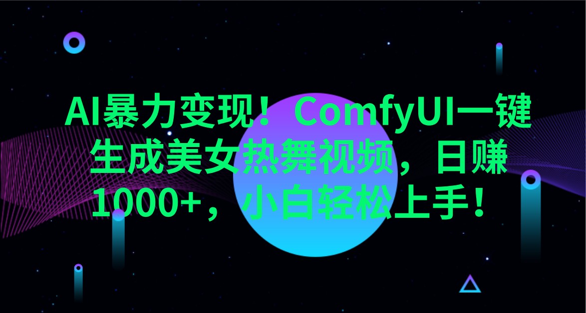 AI暴力变现！ComfyUI一键生成美女热舞视频，日赚1000+，小白轻松上手！-一起网创