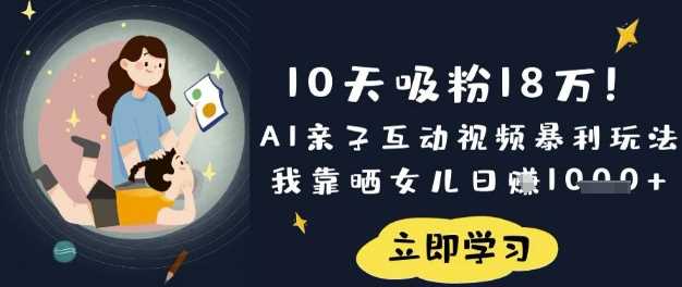 10天吸粉18W！AI亲子互动视频暴利玩法，我靠晒女儿日入数张-一起网创