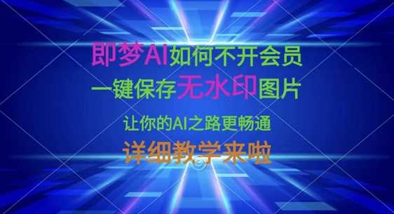即梦AI如何不开会员，一键保存无水印图片，让你的AI之路更畅通，详细教学来啦-一起网创