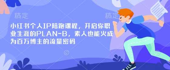 小红书个人IP陪跑课程，开启你职业生涯的PLAN-B，素人也能火成为百万博主的流量密码-一起网创