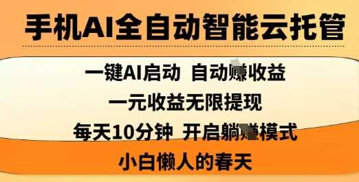 手机AI全自动智能云托管，一键AI启动，AI自动撸收益，支持1元无限体现，每天10分钟，小白懒人的春天【揭秘】-一起网创