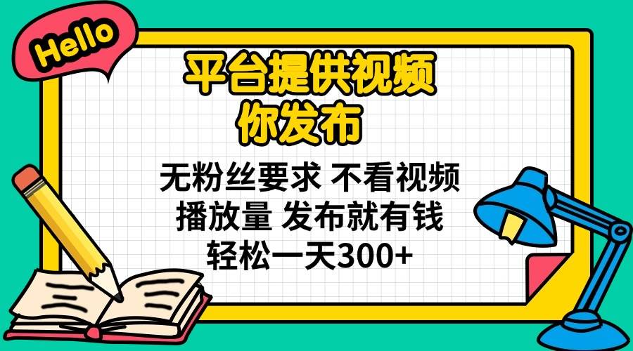 （14171期）平台提供视频 你发布 无粉丝要求 不看视频播放量 发布就有钱 轻松一天300+-一起网创