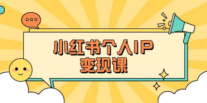 小红书个人变现课：精准人设定位+爆款选题拆解，教你打造百万流量账号秘籍-一起网创