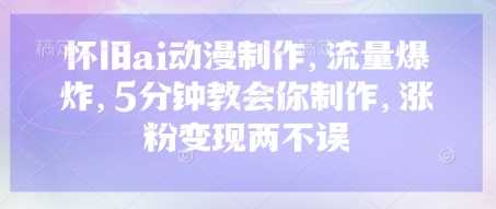 怀旧ai动漫制作，流量爆炸，5分钟教会你制作，涨粉变现两不误-一起网创