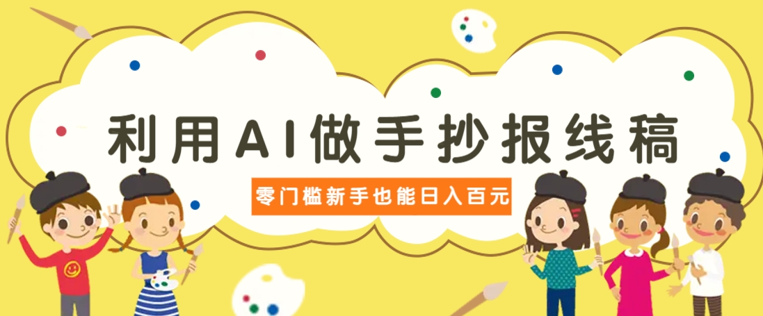 利用AI做手抄报线稿，需求大复购高，零成本新手也能轻松日赚百元-一起网创