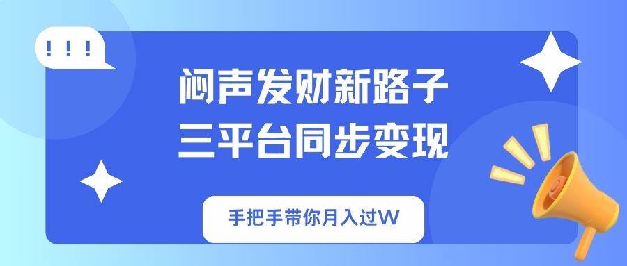 （14182期）闷声发财新路子！三平台同步变现，手把手带你月入过W-一起网创