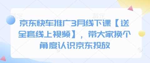 京东快车推广3月线下课【送全套线上视频】，带大家换个角度认识京东投放-一起网创
