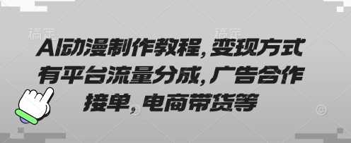 AI动漫制作教程，变现方式有平台流量分成，广告合作接单，电商带货等-一起网创
