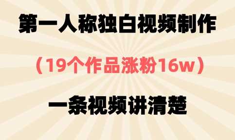 第一人称独白视频制作，19个作品涨粉16w，一条视频讲清楚-一起网创