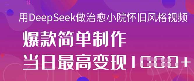 用DeepSeek做治愈小院怀旧风格视频，爆款轻松制作，当日最高变现1k-一起网创