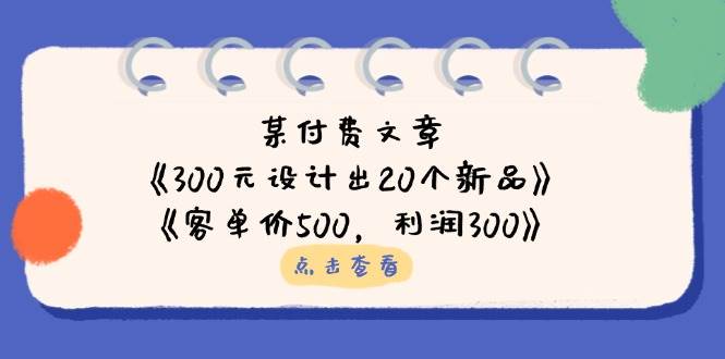 （14209期）某付费文章：《300元设计出20个新品》+《客单价500，利润300》-一起网创