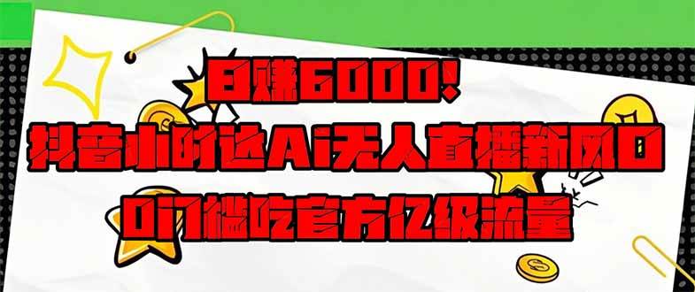 （14211期）日赚6000+！抖音小时达Ai无人直播躺赚新风口，0门槛吃官方亿级流量！-一起网创