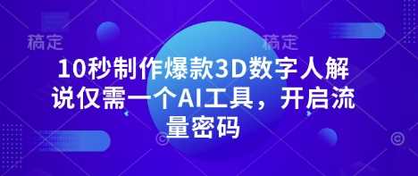10秒制作爆款3D数字人解说仅需一个AI工具，开启流量密码-一起网创