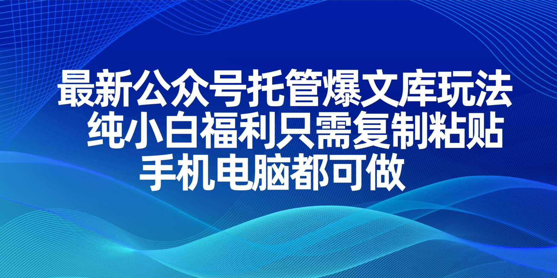 （14235期）最新公众号托管爆文库玩法，纯小白福利只需复制粘贴，手机电脑都可做-一起网创