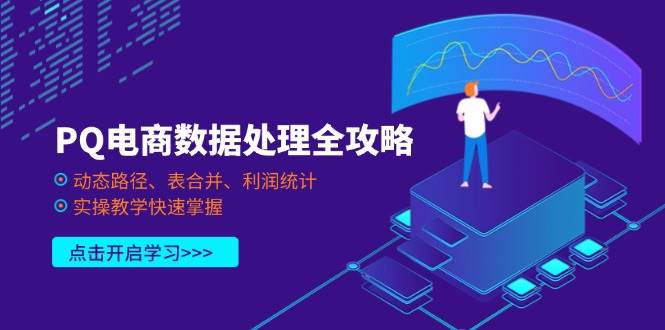 （14240期）PQ电商数据处理全攻略，动态路径、表合并、利润统计，实操教学快速掌握-一起网创