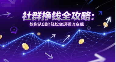 社群挣钱全攻略：教你从0到1轻松实现引流变现-一起网创