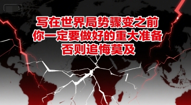 付费文章：写在世界局势骤变之前，你一定要做好的重大准备，否则追悔莫及-一起网创